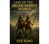 Last of the Amazon Warrior Women: A Historical Military Thriller and War Adventure of Soldiers, Terrorists, and the Ancient Women of War: 1