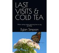 LAST VISITS & COLD TEA: When caring means learning how to say goodbye