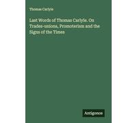 Last Words of Thomas Carlyle. On Trades-unions, Promoterism and the Signs of the Times
