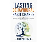 Lasting Behavioural Habit Change: Therapist-Informed Processes for Meaningful, Sustainable Change