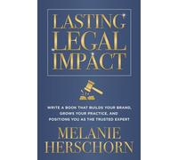 Lasting Legal Impact: Write a Book That Builds Your Brand, Grows Your Practice, and Positions You as the Trusted Expert