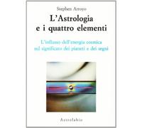 Libri Stephen Arroyo - L'Astrologia E I Quattro Elementi. L'Influsso Dell'Energi