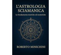 L'Astrologia Sciamanica: Le fondamenta teoriche ed esoteriche