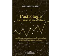 L'astrologie au travail et en affaires: Améliorez vos relations professionnelles selon les 12 signes du zodiaque