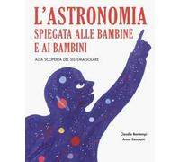 L'astronomia spiegata ai bambini e alle bambine. Alla scoperta del sistema solare. Ediz. a colori