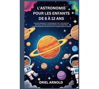 L'ASTRONOMIE POUR LES ENFANTS DE 8 À 12 ANS: UN GUIDE AMUSANT ET PASSIONNANT SUR L'EXPLORATION SPATIALE,LES FAITS SCIENTIFIQUES ET LES AVENTURES D'OBSERVATION DES ÉTOILES POUR LES JEUNES ESPRITS CURI