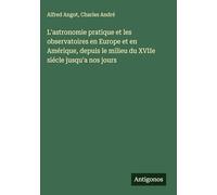 L'astronomie pratique et les observatoires en Europe et en Amérique, depuis le milieu du XVIIe siécle jusqu'a nos jours