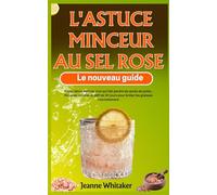 L'astuce minceur au sel rose - le nouveau guide: Rituel détox matinal viral qui fait perdre les excès de poids ; Recettes simples et défi de 30 jours pour brûler les graisses naturellement