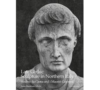 Late Gothic Sculpture in Northern Italy: Andrea Da Giona and I Maestri Caronesi: an Addition to the Pantheon of Venetian Sculptors: 1-2