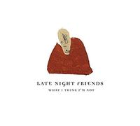 Late Night Friends - What I Think I'm Not