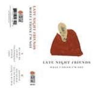 Late Night Friends - What I Think I'm Not