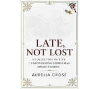 Late, Not Lost: A Collection of Five Heartwarming Christmas Short Stories