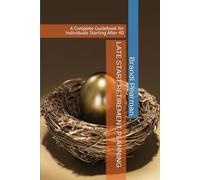 LATE START RETIREMENT PLANNING: A Complete Guidebook for Individuals Starting After 40