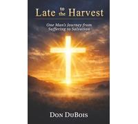 Late to The Harvest: One Man’s Journey from Suffering to Salvation