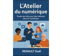 L'Atelier du numérique: Toutes les clés pour bien débuter dans le numérique
