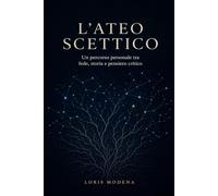 L'Ateo scettico: Un percorso personale tra fede, storia e pensiero critico