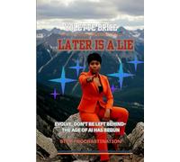 LATER IS A LIE: DON'T BE LEFT BEHIND-THE AGE OF AI HAS BEGUN