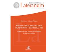 Lateranum. Battesimo e Sacramento dell’altare nel fondamento e oggetto della fede. Studi teologici sulla dottrina cattolico-romana ed evangelico-luterana (2020) (Vol. 1-2)