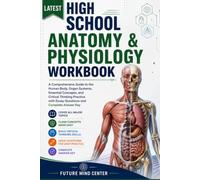 LATEST HIGH SCHOOL ANATOMY & PHYSIOLOGY WORKBOOK: A Comprehensive Guide to the Human Body, Organ Systems, Essential Concepts, and Critical Thinking ... with Essay Questions and Complete Answer Key