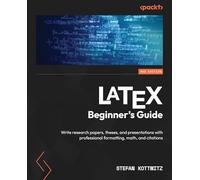 LaTeX Beginner's Guide: Write research papers, theses, and presentations with professional formatting, math, and citations