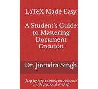 LaTeX Made Easy: A Student’s Guide to Mastering Document Creation: (Step-by-Step Learning for Academic and Professional Writing)