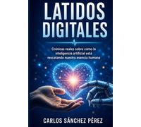 LATIDOS DIGITALES: Crónicas reales sobre cómo la inteligencia artificial está rescatando nuestra esencia humana