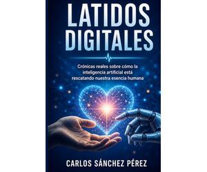 LATIDOS DIGITALES: Crónicas reales sobre cómo la inteligencia artificial está rescatando nuestra esencia humana