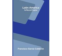 Latin America: Its Rise and Progress