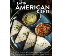 Latin American Dishes: Mexican Mole to Brazilian Black Bean Soup; Discover Authentic Spanish Cuisine with Easy Hispanic Recipes (2nd Edition)