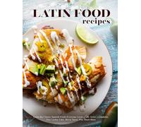 Latin Food Recipes: Learn Classic Spanish Foods Everyone Loves Like Arroz y Gandules, Tres Leches Cake, Birria Tacos, Plus Much More