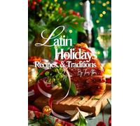 Latin Holidays Recipes and Traditions.: Over 400 pages of Authentic Dishes to Celebrate the Festive Flavors of Latin America