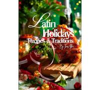 Latin Holidays Recipes and Traditions.: Over 400 pages of Authentic Dishes to Celebrate the Festive Flavors of Latin America