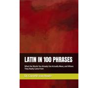 LATIN IN 100 PHRASES: What the Words You Already Use Actually Mean, and Where They Really Came From: 32