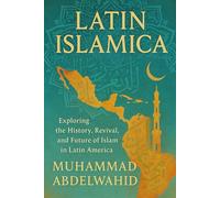 Latin Islamica: Exploring the History, Revival, and Future of Islam in Latin America: 4