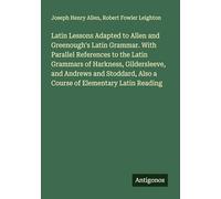 Latin Lessons Adapted to Allen and Greenough's Latin Grammar. With Parallel References to the Latin Grammars of Harkness, Gildersleeve, and Andrews ... Also a Course of Elementary Latin Reading