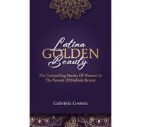Latina Golden Beauty: The Compelling Stories of Women in the Pursuit of Holistic Beauty