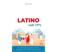 Latino Made Easy: Un modo facile per imparare il Latino, spiegato in modo semplice e chiaro per tutti