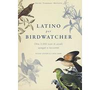 Latino per birdwatcher. Oltre 3.000 nomi di uccelli spiegati e raccontati