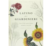 Latino per giardinieri. Oltre 3000 nomi di piante spiegati e raccontati