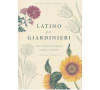 Latino per giardinieri. Oltre 3000 nomi di piante spiegati e raccontati - ...