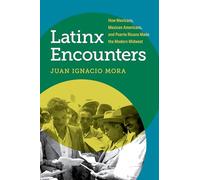 Latinx Encounters: How Mexicans, Mexican Americans, and Puerto Ricans Made the Modern Midwest