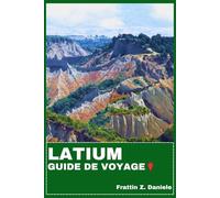 LATIUM GUIDE DE VOYAGE: Votre guide de voyage essentiel pour le Latium : Planification pratique, sites emblématiques, cuisine authentique, expériences culturelles et itinéraires d'experts
