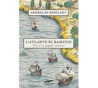 L'atlante di Ramusio. Vita di un geografo veneziano