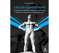 L' atleta combattente. La disciplina sportiva come via spirituale. Tecniche ed orientamenti per il superamento di sé