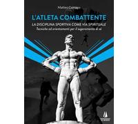 L' atleta combattente. La disciplina sportiva come via spirituale. Tecniche ed orientamenti per il superamento di sé