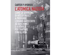 L'atomica nazista: Come la Germania di Hitler riuscì a produrre l’uranio arricchito ad Auschwitz e a usarlo per trattare con gli Usa