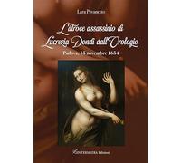 L'atroce assassinio di Lucrezia Dondi dall’Orologio. Padova, 15 novembre 1650