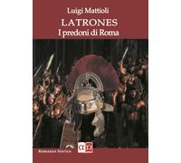 Latrones. I predoni di Roma - Mattioli Luigi