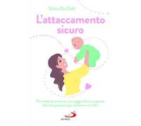 L'attaccamento sicuro. Per tutte le mamme, un viaggio fra le scoperte che non possono più rimanere nei libri