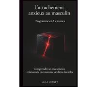 L'attachement anxieux au masculin (Programme en 8 semaines): Comprendre ses mécanismes relationnels et construire des liens durables